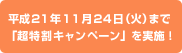 平成21年11月24日(火)まで「超特割キャンペーン」を実施!
